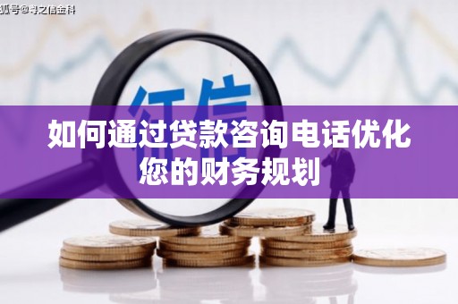 矿区如何通过贷款咨询电话优化您的财务规划