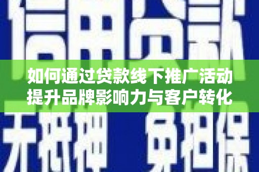 矿区如何通过贷款线下推广活动提升品牌影响力与客户转化率