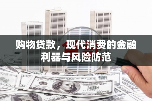 矿区购物贷款，现代消费的金融利器与风险防范