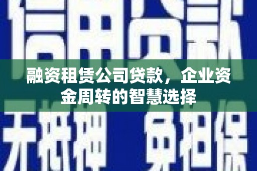 矿区融资租赁公司贷款，企业资金周转的智慧选择