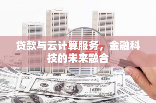 矿区贷款与云计算服务，金融科技的未来融合