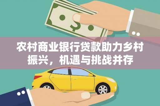 矿区农村商业银行贷款助力乡村振兴，机遇与挑战并存