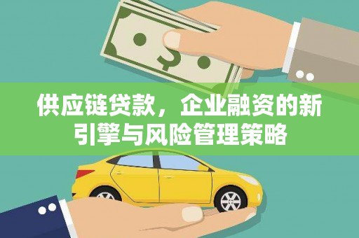 矿区供应链贷款，企业融资的新引擎与风险管理策略