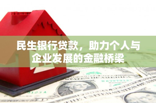 矿区民生银行贷款，助力个人与企业发展的金融桥梁