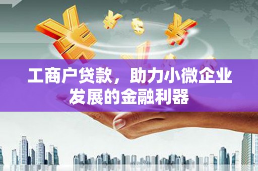 矿区工商户贷款，助力小微企业发展的金融利器