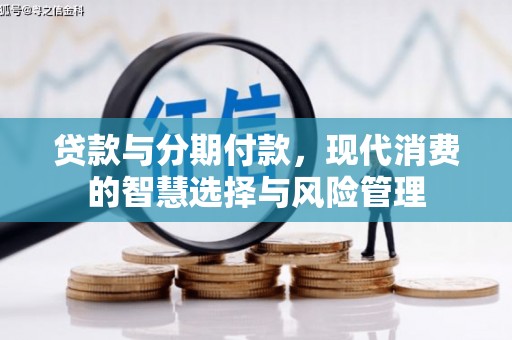 矿区贷款与分期付款，现代消费的智慧选择与风险管理