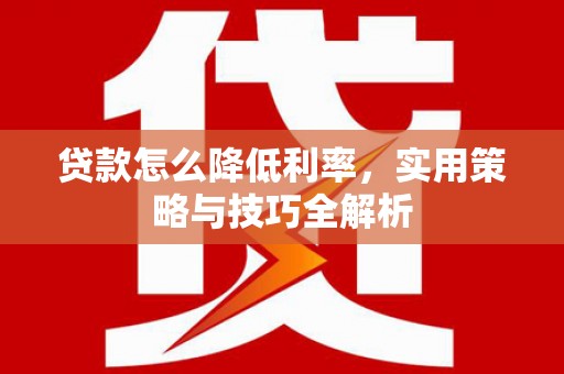 矿区贷款怎么降低利率，实用策略与技巧全解析