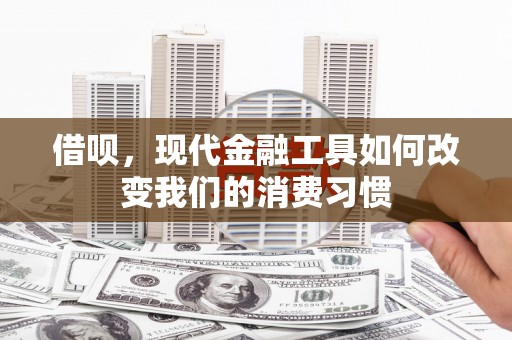 矿区借呗，现代金融工具如何改变我们的消费习惯