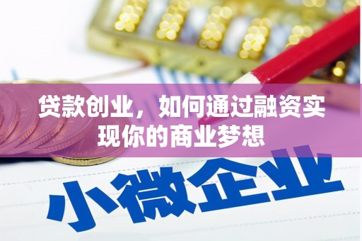 矿区贷款创业，如何通过融资实现你的商业梦想