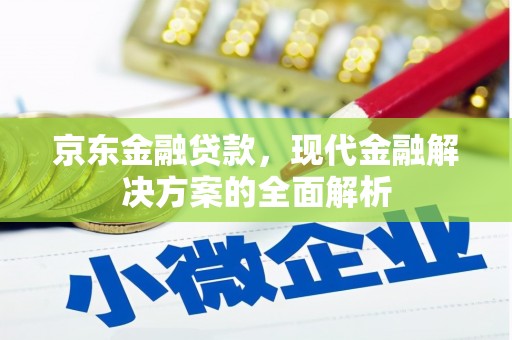 矿区京东金融贷款，现代金融解决方案的全面解析