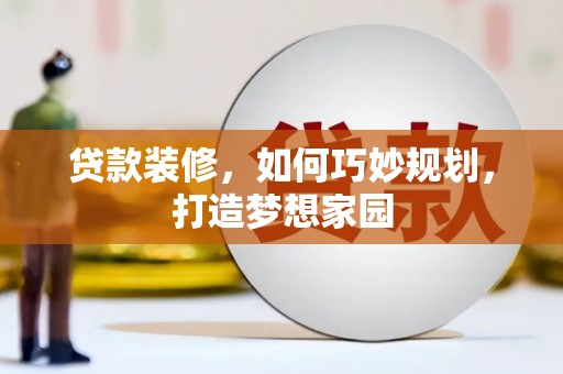 矿区贷款装修，如何巧妙规划，打造梦想家园