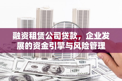 矿区融资租赁公司贷款，企业发展的资金引擎与风险管理