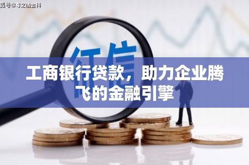 矿区工商银行贷款，助力企业腾飞的金融引擎