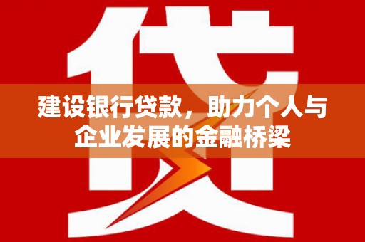矿区建设银行贷款，助力个人与企业发展的金融桥梁