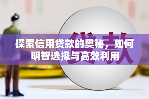 矿区探索信用贷款的奥秘，如何明智选择与高效利用