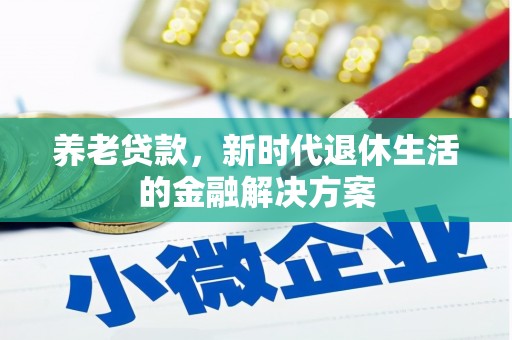 矿区养老贷款，新时代退休生活的金融解决方案