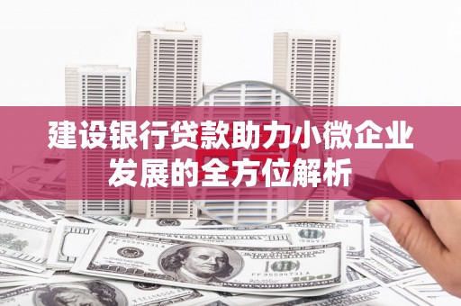 矿区建设银行贷款助力小微企业发展的全方位解析