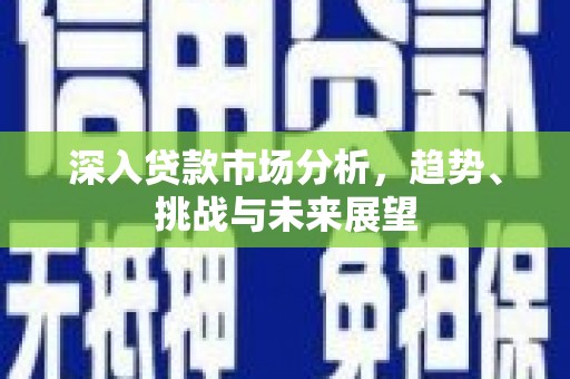 矿区深入贷款市场分析，趋势、挑战与未来展望