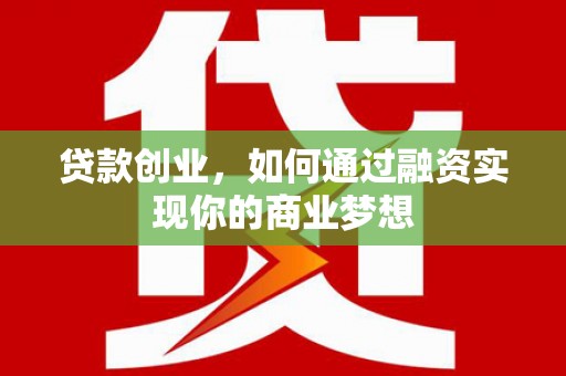 矿区贷款创业，如何通过融资实现你的商业梦想