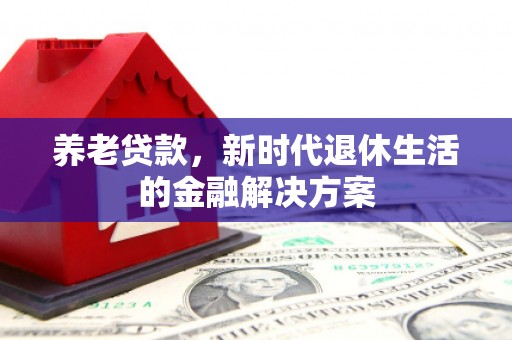 矿区养老贷款，新时代退休生活的金融解决方案