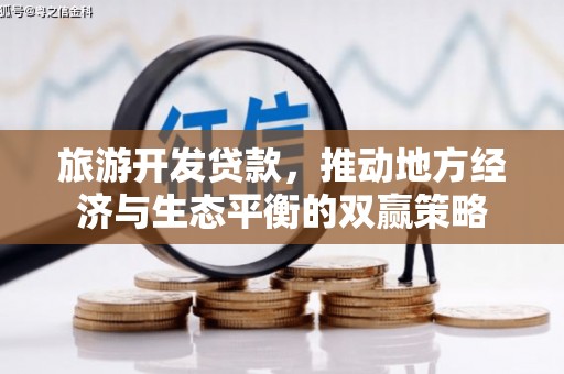 矿区旅游开发贷款，推动地方经济与生态平衡的双赢策略