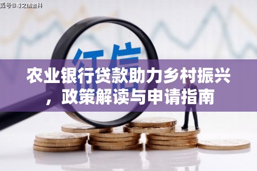 矿区农业银行贷款助力乡村振兴，政策解读与申请指南