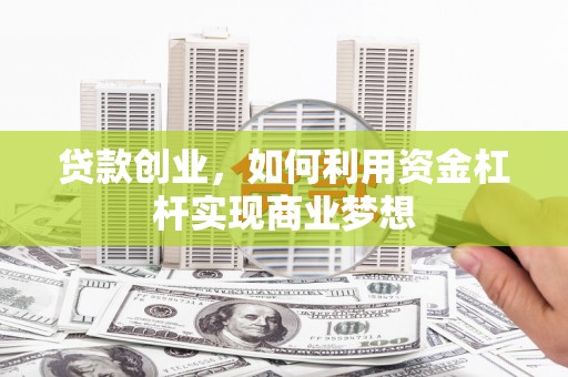 矿区贷款创业，如何利用资金杠杆实现商业梦想
