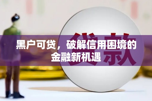 矿区黑户可贷，破解信用困境的金融新机遇