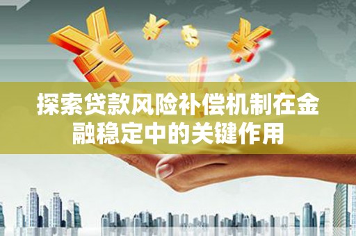 矿区探索贷款风险补偿机制在金融稳定中的关键作用