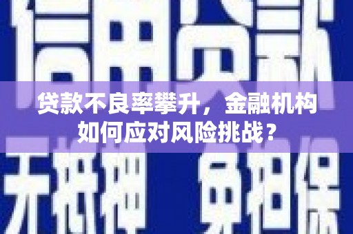 矿区贷款不良率攀升，金融机构如何应对风险挑战？