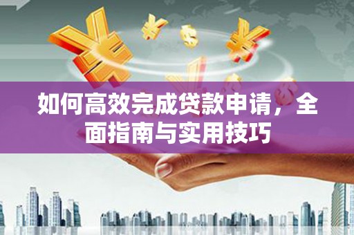 矿区如何高效完成贷款申请，全面指南与实用技巧