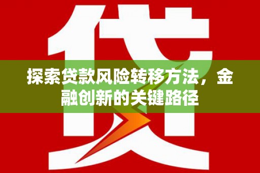 矿区探索贷款风险转移方法，金融创新的关键路径