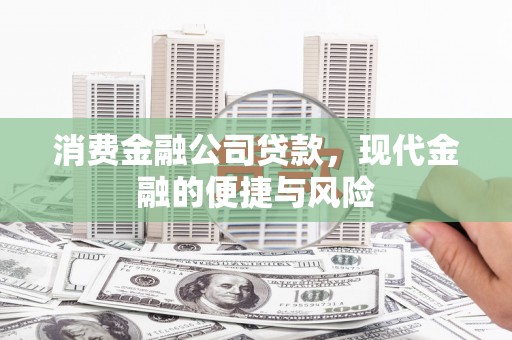 矿区消费金融公司贷款，现代金融的便捷与风险