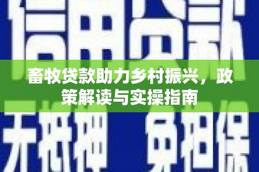 矿区畜牧贷款助力乡村振兴，政策解读与实操指南