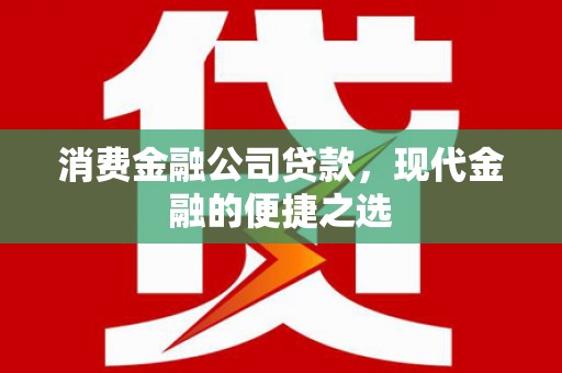 矿区消费金融公司贷款，现代金融的便捷之选