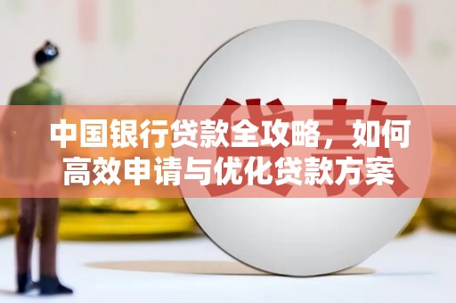 矿区中国银行贷款全攻略，如何高效申请与优化贷款方案