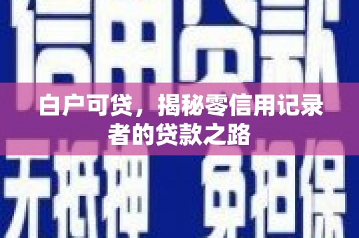 矿区白户可贷，揭秘零信用记录者的贷款之路