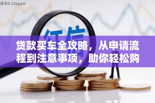 矿区贷款买车全攻略，从申请流程到注意事项，助你轻松购车