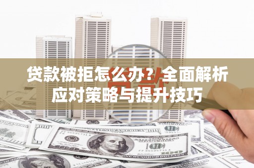 矿区贷款被拒怎么办？全面解析应对策略与提升技巧