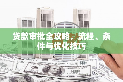矿区贷款审批全攻略，流程、条件与优化技巧