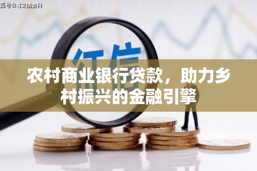 矿区农村商业银行贷款，助力乡村振兴的金融引擎