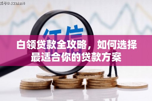 矿区白领贷款全攻略，如何选择最适合你的贷款方案