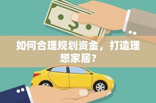 矿区如何合理规划资金，打造理想家居？