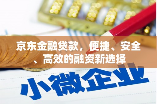 矿区京东金融贷款，便捷、安全、高效的融资新选择