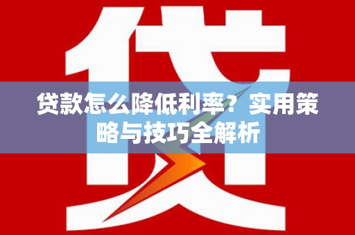 矿区贷款怎么降低利率？实用策略与技巧全解析